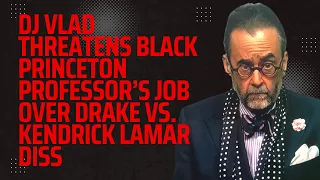 DJ Vlad Threatens Black Princeton Professor’s Job Over Drake vs. Kendrick Lamar Diss