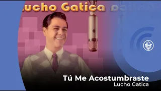 Lucho Gatica - Tú Me Acostumbraste (con letra - lyrics video)