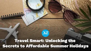 Unlocking the Secrets to Affordable Summer Holidays - Tips for Booking Cheap Flight Tickets and More