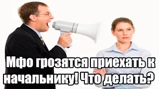 ✓ Мфо грозятся приехать к начальнику! Что делать?