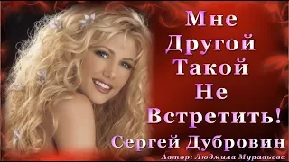 Мне Другой Такой Не Встретить Никогда! /Сергей Дубровин/