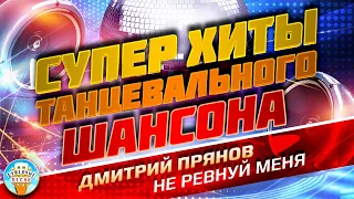 СУПЕР ХИТЫ ТАНЦЕВАЛЬНОГО ШАНСОНА ❂ ДМИТРИЙ ПРЯНОВ — НЕ РЕВНУЙ МЕНЯ ❂ ДУШЕВНЫЙ СУПЕР ХИТ