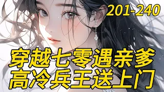 《穿越七零遇亲爹 ，高冷兵王送上门》201-240　23世纪黑道千金，替父报仇，与敌人同归于尽之后。　　再睁眼，她——穿越了。　　当脑海里闪现出的一幕幕记忆。　　气的她，差点没原地去世。