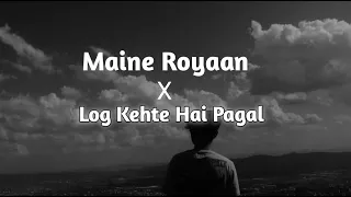 Maine royaan x Log kehte hai pagal (Solowed+Reverb) lyrics