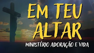 EM TEU ALTAR – MINISTÉRIO ADORAÇÃO E VIDA – MÚSICA CATÓLICA [LETRA]