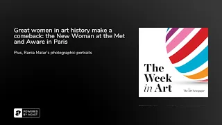 Podcast | Great women in art history make a comeback | The Week in Art