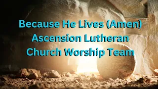 Because He Lives (Amen) - Ascension Lutheran Church Worship Team