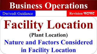 Facility Location, Plant location, Nature, Factors considered in location, business operations