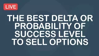 The Best Delta or Probability of Success Level To Sell Options