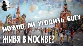 Как послужить Богу живя в Москве?