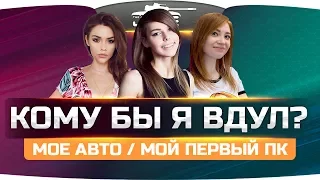 КОМУ БЫ Я ВДУЛ? ● Мое Авто ● Мой Первый ПК