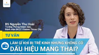 Bị trễ kinh nhưng không có dấu hiệu mang thai | BS Nguyễn Thu Hoài, BV Vinmec Times City