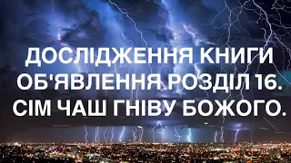 Дослідження Книги Об'явлення розділ 16.Сім чаш гніву Божого.