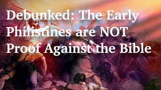 Debunked: The Early Philistines are NOT Proof Against the Bible