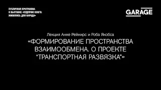 Лекция «Формирование пространства взаимообмена. О проекте “Транспортная развязка”»