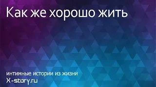 История для взрослых. Как же хорошо жить