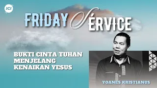 FRIDAY SERVICE | 17 MEI 19. 00 WIB | BUKTI CINTA TUHAN MENJELANG KENAIKAN YESUS | YOANES KRISTIANUS