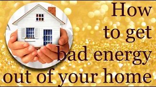HOW TO GET BAD ENERGY OUT OF YOUR HOME  ~ immediately!