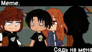 [🥀Сядь на меня🥀][🔥Meme🔥][✨Gacha club✨]