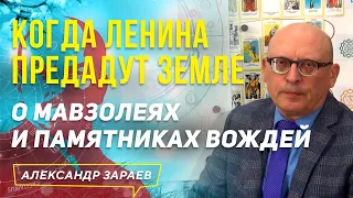 КОГДА ЛЕНИНА ПРЕДАДУТ ЗЕМЛЕ О МАВЗОЛЕЯХ И ПАМЯТНИКАХ ВОЖДЕЙ | АЛЕКСАНДР ЗАРАЕВ 2021