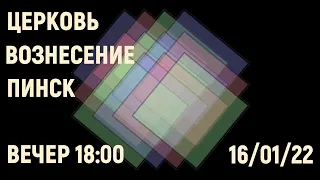 ЦЕРКОВЬ ВОЗНЕСЕНИЕ  ПИНСК  ВЕЧЕР  18:00  16/01/2022