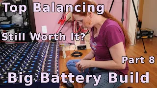 Top Balancing, Still Worth It? - Part 8 - Big Battery Build! (Ep. 45)