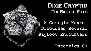 Bigfoot File-03. Georgia Hunter Talks About Bigfoot Encounters.