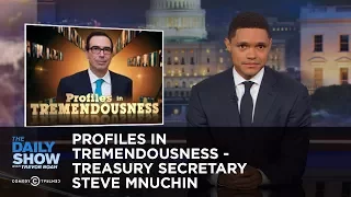 Profiles in Tremendousness - Treasury Secretary Steve Mnuchin: The Daily Show
