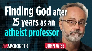 How a philosophy professor found God after 25 years of atheism | John Wise | Unapologetic 1/2