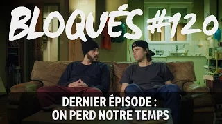 Bloqués #120 - Dernier épisode : On perd notre temps