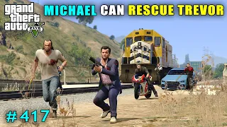 MICHAEL CAN RESCUE TREVOR | GTA V GAMEPLAY #417