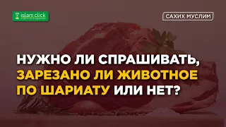 Нужно ли спрашивать, зарезано ли животное по шариату или нет? | Абу Яхья Крымский