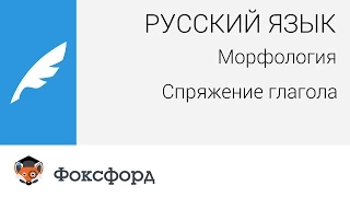 Русский язык. Морфология: Спряжение глагола. Центр онлайн-обучения «Фоксфорд»