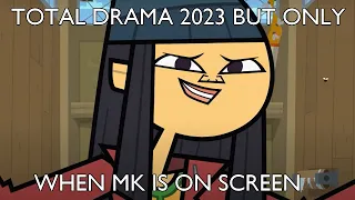 Total drama 2023 but only when MK is on screen