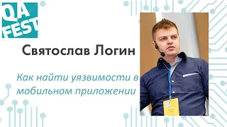 Как найти уязвимости в мобильном приложении - Святослав Логин. QA Fest 2019