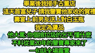 畢業後我接手古董店，這天首富兒子 請我鑒寶他家收的賀禮，壽宴上 前男友送上對白玉瓶 我定為贗品，他大罵: 你個撿垃圾的乞丐 懂什麼，不料從業20年的鑒寶專家來了，一句話全場震驚