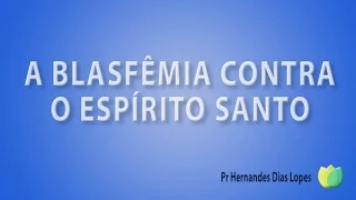 Pr Hernandes Dias Lopes - A Blasfêmia Contra O Espirito Santo