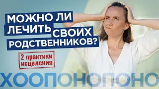 Можно ли лечить своих родственников? Техника ХООПОНОПОНО