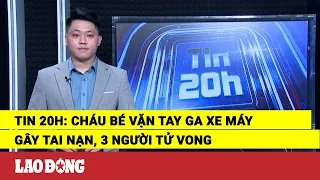 Tin 20h: Cháu bé vặn tay ga xe máy gây tai nạn, 3 người tử vong | Báo Lao Động