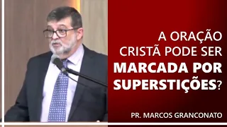 A oração cristã pode ser marcada por superstições? - Pr. Marcos Granconato