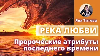 РЕКА ЛЮБВИ Пророческие атрибуты последнего времени. Яна Титова