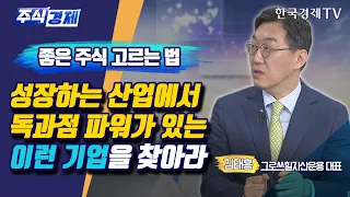 좋은 주식 고르는 법 성장하는 산업에서 독과점 파워가 있는 이런 기업을 찾아라(김태홍)/ 주식경제 이슈분석 / 한국경제TV