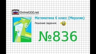 Задание №836 - Математика 6 класс (Мерзляк А.Г., Полонский В.Б., Якир М.С.)