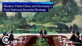 World Review: Blinken Visits China and Germany's First National Security Strategy