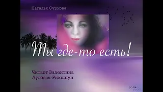 ТЫ ГДЕ-ТО ЕСТЬ*Наталья Суркова