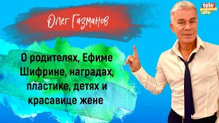 ОЛЕГ ГАЗМАНОВ – о родителях, Ефиме Шифрине, наградах, пластике, детях и жене