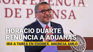 Horacio Duarte renuncia a la Agencia de Aduanas; irá a tarea en Edomex, anuncia AMLO