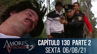 Amores Verdadeiros - Capítulo 130, parte 2 | sexta-feira 06/08/21