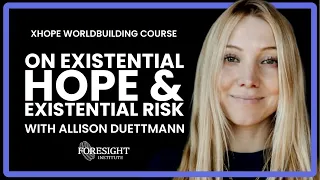 Allison Duettmann, Foresight | On Existential Hope & Existential Risk | Xhope Worldbuilding Course