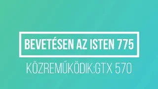 Isten 775 a GTX 570 közreműködésével